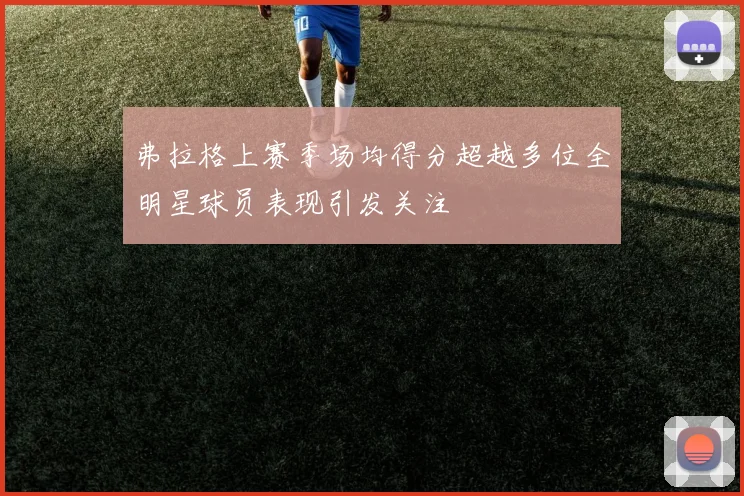 弗拉格上赛季场均得分超越多位全明星球员表现引发关注